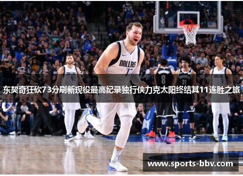 东契奇狂砍73分刷新现役最高纪录独行侠力克太阳终结其11连胜之旅